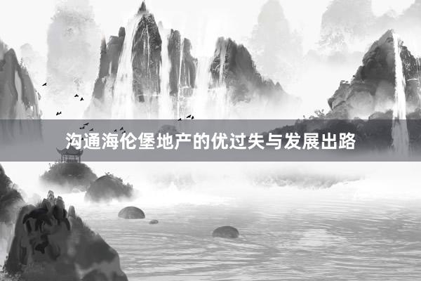 沟通海伦堡地产的优过失与发展出路